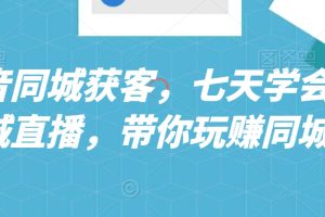 【2024.02.12】抖音同城获客，七天学会同城直播，带你玩赚同城百度网盘免费下载-芽米宝库