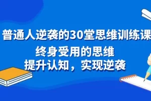 【2024.02.11】普通人逆袭的30堂思维训练课，终身受用的思维，提升认知，实现逆袭百度网盘免费下载-芽米宝库