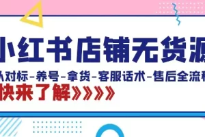 【2024.02.10】小红书店铺无货源：从对标-养号-拿货-客服话术-售后全流程（20节课）百度网盘免费下载-芽米宝库