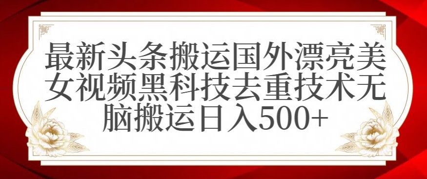 图片[1]-【2024.02.08】最新头条搬运国外漂亮美女视频，黑科技去重技术，无脑搬运日入500+百度网盘免费下载-芽米宝库