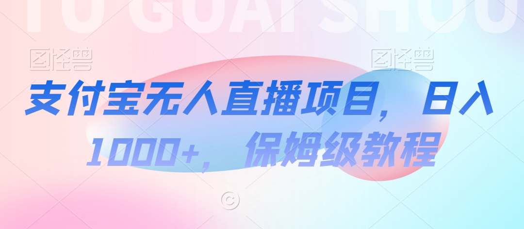 图片[1]-【2024.02.08】支付宝无人直播项目，日入1000+，保姆级教程百度网盘免费下载-芽米宝库