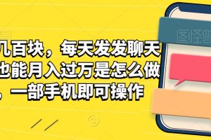 【2024.02.08】一单几百块，每天发发聊天记录也能月入过万是怎么做到的，一部手机即可操作百度网盘免费下载-芽米宝库