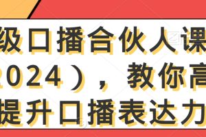 【2024.02.08】高级口播合伙人课程（2024），教你高效提升口播表达力百度网盘免费下载-芽米宝库