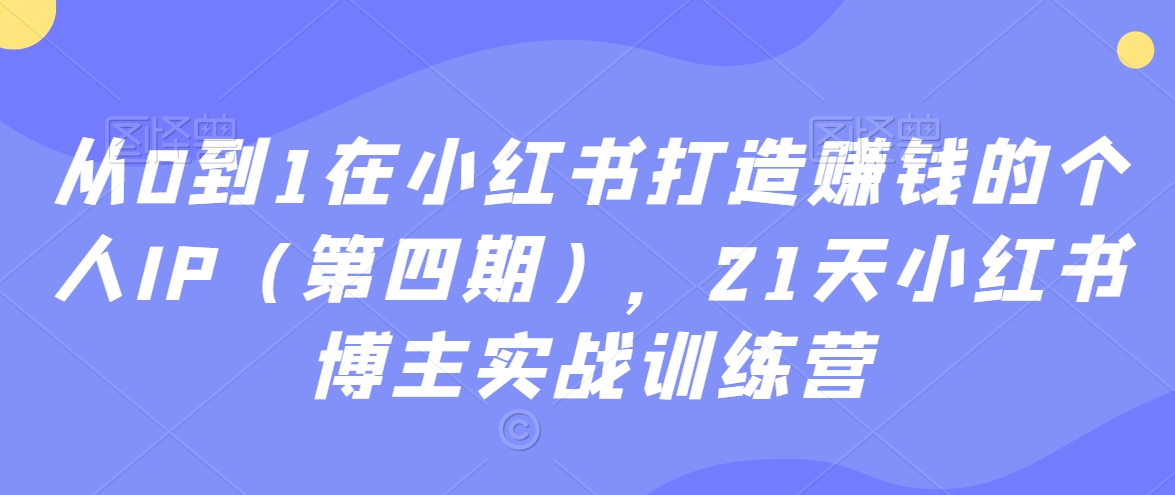 图片[1]-【2024.02.08】从0到1在小红书打造赚钱的个人IP（第四期），21天小红书博主实战训练营百度网盘免费下载-芽米宝库