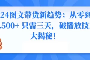 【2024.02.06】2024图文带货新趋势：从零到日入500+ 只需三天，破播放技术大揭秘！百度网盘免费下载-芽米宝库