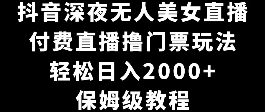 图片[1]-【2024.02.06】抖音深夜无人美女直播，付费直播撸门票玩法，轻松日入2000+，保姆级教程百度网盘免费下载-芽米宝库