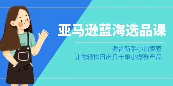 图片[1]-【2024.02.06】亚马逊-蓝海选品课：适合新手小白卖家，让你轻松日出几十单小爆款产品百度网盘免费下载-芽米宝库