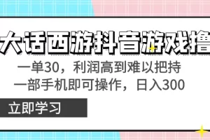 【2024.02.05】靠大话西游抖音游戏撸金，一单30，利润高到难以把持，一部手机即可操作，日入3000+，附带教程和资料百度网盘免费下载-芽米宝库