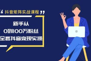 【2024.02.03】抖音矩阵实战课程：新手从0到100万粉丝，全套抖音变现实操教程百度网盘免费下载-芽米宝库