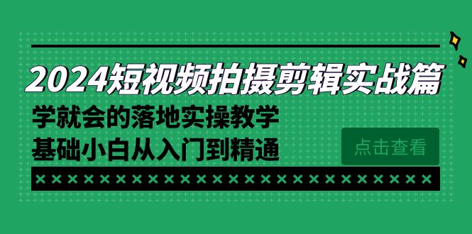图片[1]-【2024.02.03】2024短视频拍摄剪辑实操篇，学就会的落地实操教学，基础小白从入门到精通百度网盘免费下载-芽米宝库