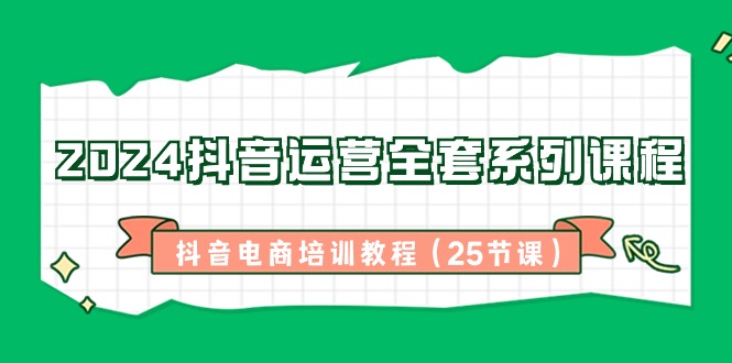 图片[1]-【2024.02.03】2024抖音运营全套系列课程-抖音电商培训教程（25节课）百度网盘免费下载-芽米宝库