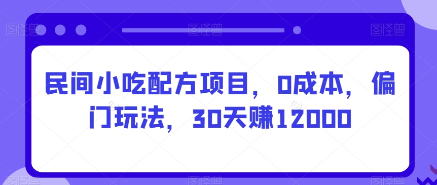 图片[1]-【2024.02.02】民间小吃配方项目，0成本，偏门玩法，30天赚12000百度网盘免费下载-芽米宝库