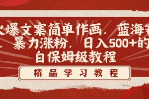 【2024.02.02】火爆文案简单作画，蓝海赛道，暴力涨粉，日入500+的小白保姆级教程百度网盘免费下载-芽米宝库