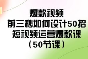 【2024.02.02】爆款视频-前三秒如何设计50招：短视频运营爆款课（50节课）百度网盘免费下载-芽米宝库