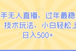 【2024.02.01】快手无人直播，过年最稳项目，技术玩法，小白轻松上手日入500+百度网盘免费下载-芽米宝库