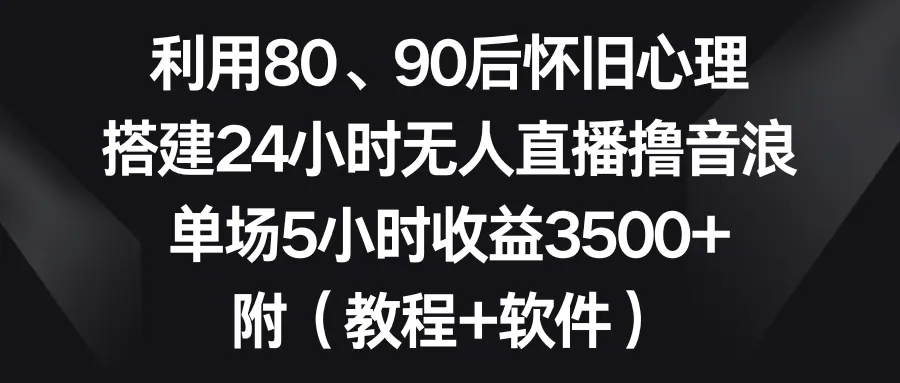 图片[1]-【2024.01.31】利用80、90后怀旧心理，搭建24小时无人直播撸音浪，单场5小时收益3500+ 附（软件+教程）百度网盘免费下载-芽米宝库