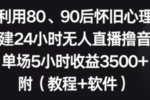 【2024.01.31】利用80、90后怀旧心理，搭建24小时无人直播撸音浪，单场5小时收益3500+ 附（软件+教程）百度网盘免费下载-芽米宝库