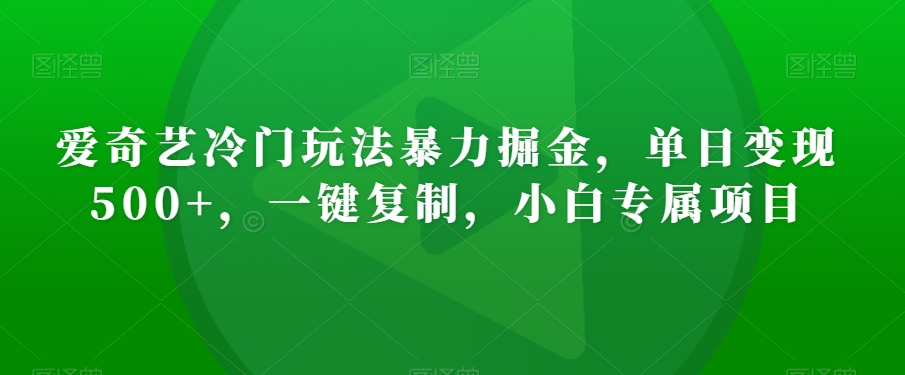 图片[1]-【2024.01.31】爱奇艺冷门玩法暴力掘金，单日变现500+，一键复制，小白专属项目百度网盘免费下载-芽米宝库
