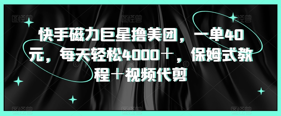 图片[1]-【2024.01.31】快手磁力巨星撸美团，一单40元，每天轻松4000＋，保姆式教程＋视频代剪百度网盘免费下载-芽米宝库