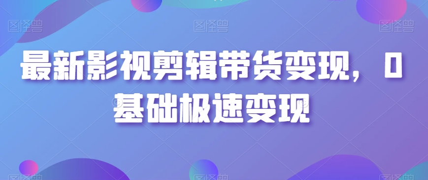 图片[1]-【2024.01.31】最新影视剪辑带货变现，0基础极速变现百度网盘免费下载-芽米宝库