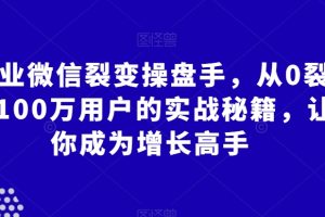 【2024.01.31】企业微信裂变操盘手，从0裂变100万用户的实战秘籍，让你成为增长高手百度网盘免费下载-芽米宝库