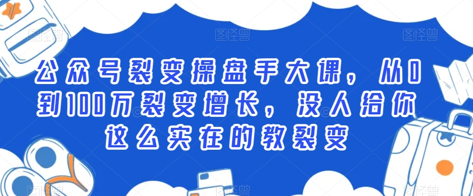 图片[1]-【2024.01.31】公众号裂变操盘手大课，从0到100万裂变增长，没人给你这么实在的教裂变百度网盘免费下载-芽米宝库