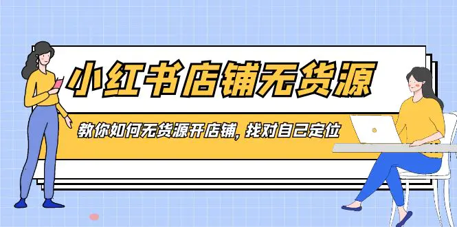 图片[1]-【2024.01.31】小红书店铺-无货源，教你如何无货源开店铺，找对自己定位百度网盘免费下载-芽米宝库