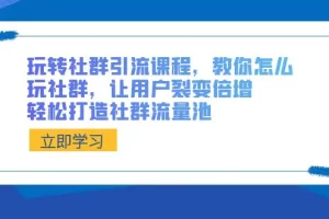 【2024.01.31】玩转社群 引流课程，教你怎么玩社群，让用户裂变倍增，轻松打造社群流量池百度网盘免费下载-芽米宝库