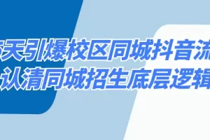 【2024.01.30】15天引爆校区 同城抖音流量，认清同城招生底层逻辑百度网盘免费下载-芽米宝库