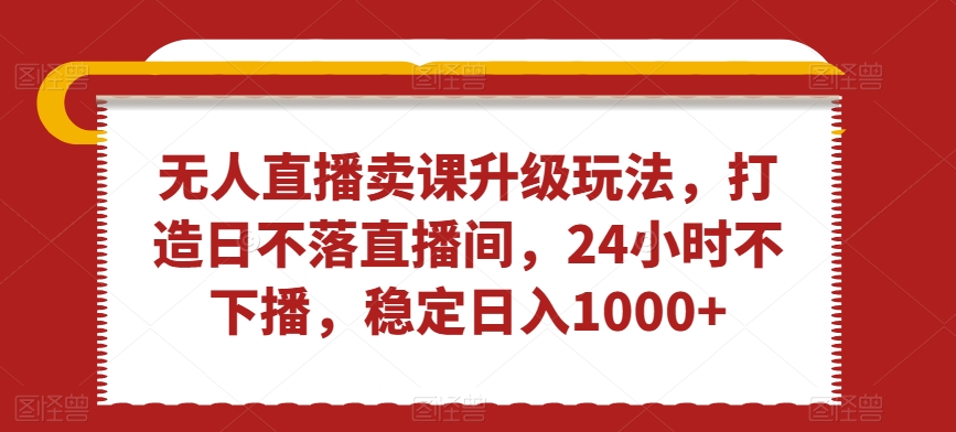 图片[1]-【2024.01.29】无人直播卖课升级玩法，打造日不落直播间，24小时不下播，稳定日入1000+百度网盘免费下载-芽米宝库