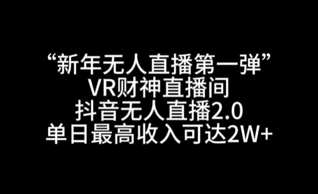 图片[1]-【2024.01.29】“新年无人直播第一弹“VR财神直播间，抖音无人直播2.0，单日最高收入可达2W+百度网盘免费下载-芽米宝库