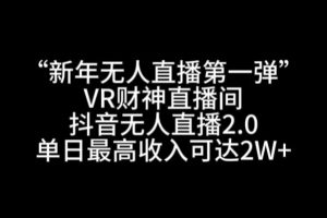 【2024.01.29】“新年无人直播第一弹“VR财神直播间，抖音无人直播2.0，单日最高收入可达2W+百度网盘免费下载-芽米宝库