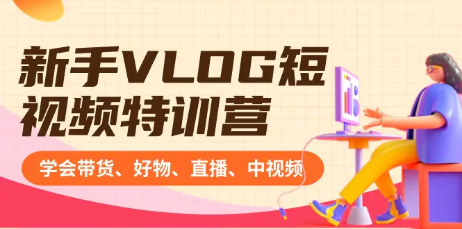 图片[1]-【2024.01.29】新手VLOG短视频特训营：学会带货、好物、直播、中视频、赚Q方法（16节课）百度网盘免费下载-芽米宝库