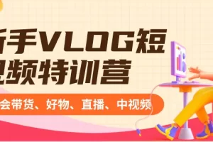 【2024.01.29】新手VLOG短视频特训营：学会带货、好物、直播、中视频、赚Q方法（16节课）百度网盘免费下载-芽米宝库