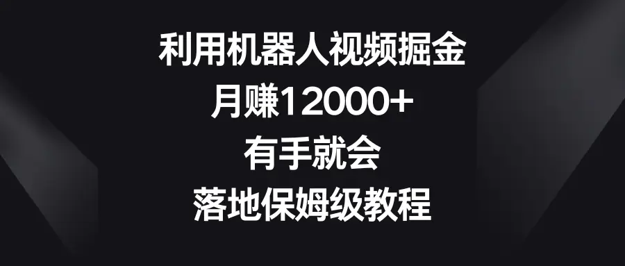 图片[1]-【2024.01.28】利用机器人视频掘金，月赚12000+，有手就会，落地保姆级教程百度网盘免费下载-芽米宝库