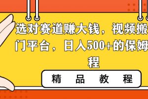 【2024.01.28】选对赛道赚大钱，视频搬运冷门平台，日入500+的保姆级教程百度网盘免费下载-芽米宝库