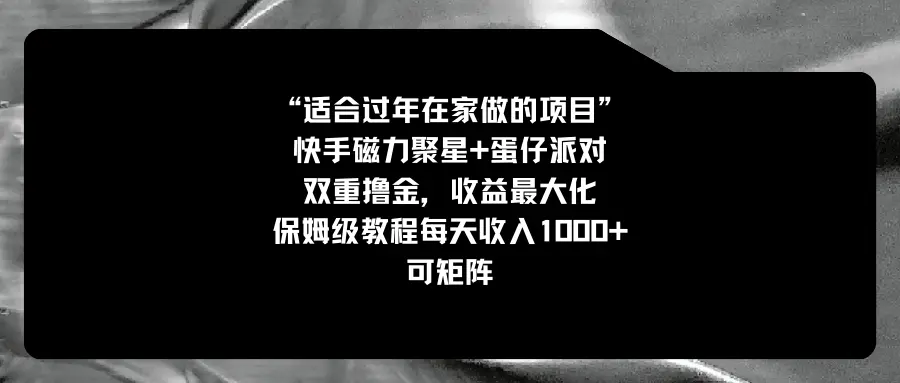 图片[1]-【2024.01.28】适合过年在家做的项目，快手磁力+蛋仔派对，双重撸金，收益最大化 保姆级教程， 每天收入1000+，可矩阵百度网盘免费下载-芽米宝库