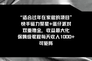 【2024.01.28】适合过年在家做的项目，快手磁力+蛋仔派对，双重撸金，收益最大化 保姆级教程， 每天收入1000+，可矩阵百度网盘免费下载-芽米宝库