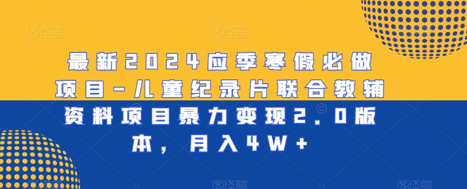 图片[1]-【2024.01.28】最新2024应季寒假必做项目-儿童纪录片联合教辅资料项目暴力变现2.0版本，月入4W+百度网盘免费下载-芽米宝库