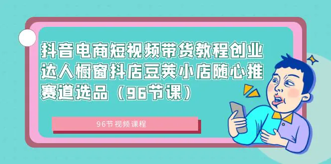 图片[1]-【2024.01.28】抖音电商短视频带货教程创业达人橱窗抖店豆荚小店随心推赛道选品（96节课）百度网盘免费下载-芽米宝库