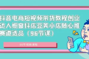 【2024.01.28】抖音电商短视频带货教程创业达人橱窗抖店豆荚小店随心推赛道选品（96节课）百度网盘免费下载-芽米宝库