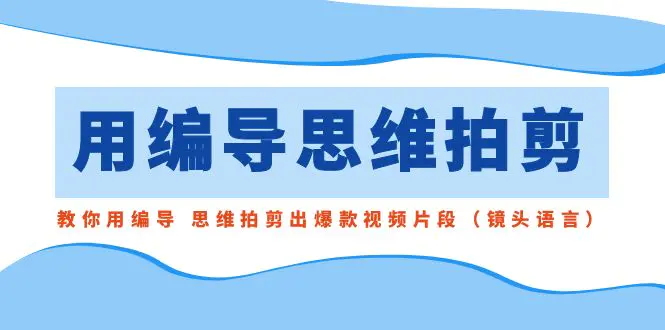 图片[1]-【2024.01.28】用编导的思维拍剪，教你用编导 思维拍剪出爆款视频片段（镜头语言）百度网盘免费下载-芽米宝库