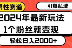 【2024.01.27】2024年最新男性赛道玩法，引爆私域流量，1个粉丝就变现，轻松日入2000+百度网盘免费下载-芽米宝库