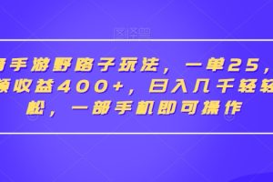 【2024.01.27】抖音手游野路子玩法，一单25，单视频收益400+，日入几千轻轻松松，一部手机即可操作百度网盘免费下载-芽米宝库