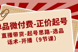 【2024.01.27】单品微付费-正价起号：直播带货-起号思路-选品-话术-开播（9节课）百度网盘免费下载-芽米宝库