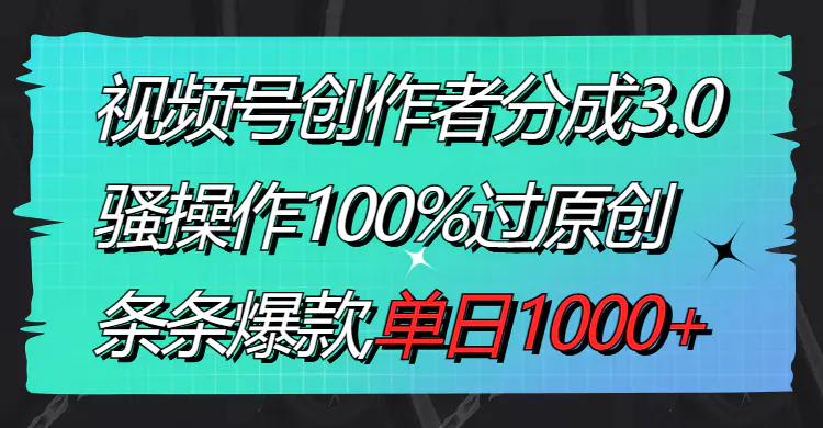 图片[1]-【2024.01.26】视频号创作者分成3.0玩法，骚操作100%过原创，条条爆款，单日1000+百度网盘免费下载-芽米宝库