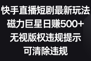【2024.01.26】快手直播短剧最新玩法，磁力巨星日赚500+，无视版权违规提示，可清除违规百度网盘免费下载-芽米宝库
