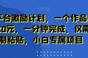 【2024.01.26】新平台激励计划，一个作品收入120元，一分钟完成，仅需复制粘贴，小白专属项目百度网盘免费下载-芽米宝库