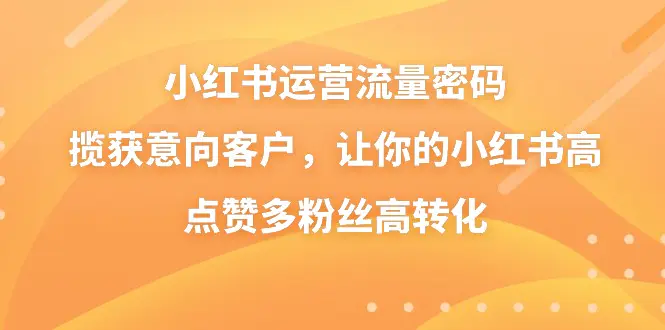 图片[1]-【2024.01.26】小红书运营流量密码，揽获意向客户，让你的小红书高点赞多粉丝高转化百度网盘免费下载-芽米宝库