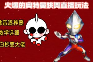 【2024.01.25】最新火爆奥特曼跳舞24小时无人直播，单场6小时撸10W音浪，小白也可操作，保姆级教学百度网盘免费下载-芽米宝库